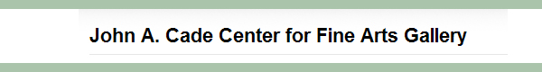Learn more from the John A Cade Center for Fine Arts Gallery!